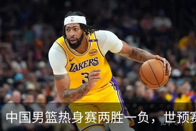 中国男篮热身赛两胜一负，世预赛九人主力阵容可能已定，庞峥麟有望入选